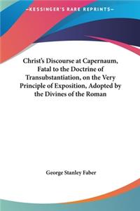Christ's Discourse at Capernaum, Fatal to the Doctrine of Transubstantiation, on the Very Principle of Exposition, Adopted by the Divines of the Roman