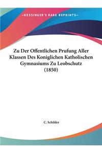 Zu Der Offentlichen Prufung Aller Klassen Des Koniglichen Katholischen Gymnasiums Zu Leobschutz (1850)