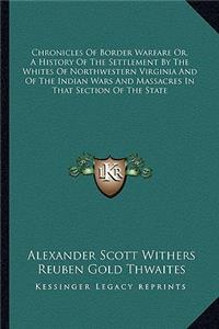Chronicles Of Border Warfare Or, A History Of The Settlement By The Whites Of Northwestern Virginia And Of The Indian Wars And Massacres In That Section Of The State