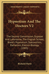 Hypnotism And The Doctors V2: The Second Commission, Dupotet And Lafontaine, The English School, Braid's Hypnotism, Statuvolism, Pathetism, Electro-Biology (1903)