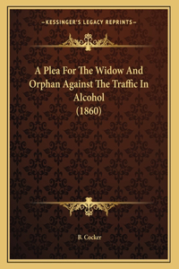 A Plea For The Widow And Orphan Against The Traffic In Alcohol (1860)