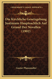 Die Kirchliche Gesetzgebung Justinians Hauptsachlich Auf Grund Der Novellen (1902)