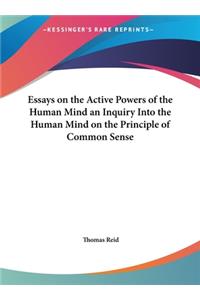 Essays on the Active Powers of the Human Mind an Inquiry Into the Human Mind on the Principle of Common Sense