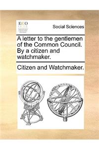 Letter to the Gentlemen of the Common Council. by a Citizen and Watchmaker.