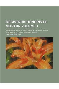 Registrum Honoris de Morton; A Series of Ancient Charters of the Earldom of Morton, with Other Original Papers Volume 1