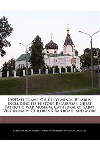 Up2date Travel Guide to Minsk, Belarus, Including Its History, Belarusian Great Patriotic War Museum, Cathedral of Saint Virgin Mary, Children's Railroad, and More