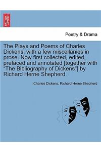 The Plays and Poems of Charles Dickens, with a Few Miscellanies in Prose. Now First Collected, Edited, Prefaced and Annotated [Together with the Bibliography of Dickens] by Richard Herne Shepherd.