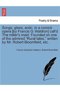 Songs, Glees, Andc. in a Comick Opera [by Francis G. Waldron] Call'd the Miller's Maid. Founded on One of the Admired Rural Tales, Written by Mr. Robert Bloomfield, Etc.