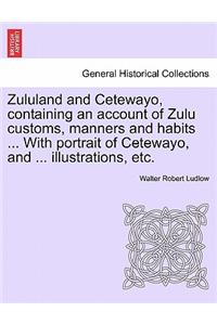 Zululand and Cetewayo, Containing an Account of Zulu Customs, Manners and Habits ... with Portrait of Cetewayo, and ... Illustrations, Etc.