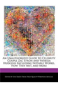 An Unauthorized Guide to Celebrity Couple Zac Efron and Vanessa Hudgens Including Analyses of Notable Works, How They Met, and More