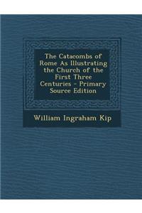 Catacombs of Rome as Illustrating the Church of the First Three Centuries