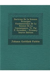 Doctrine de La Science. Principes Fondamentaux de La Science de La Connaissance, Tr. Par P. Grimblot