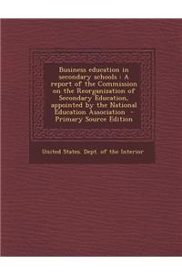 Business Education in Secondary Schools: A Report of the Commission on the Reorganization of Secondary Education, Appointed by the National Education Association