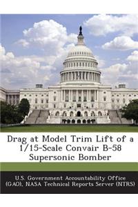 Drag at Model Trim Lift of a 1/15-Scale Convair B-58 Supersonic Bomber