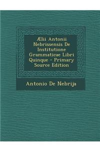 Aelii Antonii Nebrissensis de Institutione Grammaticae Libri Quinque