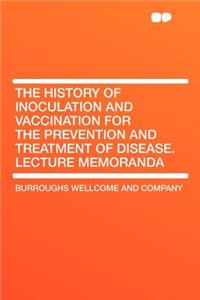 The History of Inoculation and Vaccination for the Prevention and Treatment of Disease. Lecture Memoranda