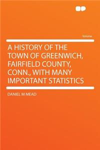 A History of the Town of Greenwich, Fairfield County, Conn., with Many Important Statistics