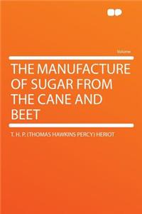 The Manufacture of Sugar from the Cane and Beet