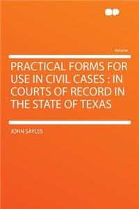 Practical Forms for Use in Civil Cases: In Courts of Record in the State of Texas