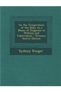 On the Temperature of the Body as a Means of Diagnosis in Phthisis and Tuberculosis - Primary Source Edition