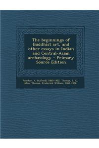 The Beginnings of Buddhist Art, and Other Essays in Indian and Central-Asian Archaeology