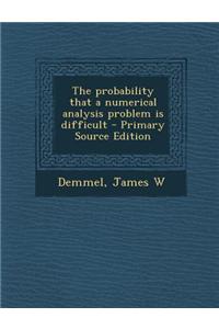 The Probability That a Numerical Analysis Problem Is Difficult - Primary Source Edition