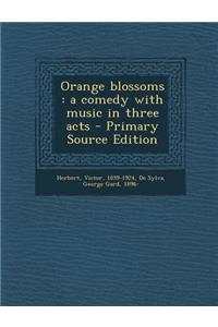 Orange Blossoms: A Comedy with Music in Three Acts