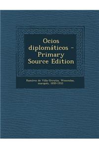 Ocios Diplomaticos - Primary Source Edition