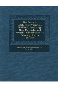 The Olive in California: Varieties, Budding, Grafting, New Methods, and General Observations - Primary Source Edition