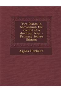 Two Dianas in Somaliland; The Record of a Shooting Trip - Primary Source Edition