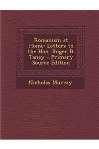 Romanism at Home: Letters to the Hon. Roger B. Taney - Primary Source Edition