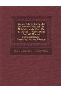 Poesia, Obras Escogidas de Vicente Medina: Ed. Notablemente Cor. Por El Autor y Aumentada Con 60 Nuevas Composiciones