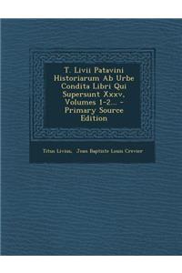 T. LIVII Patavini Historiarum AB Urbe Condita Libri Qui Supersunt XXXV, Volumes 1-2... - Primary Source Edition