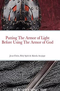 Putting on the Armor of Light Before Using the Armor of God: Jesus Christ, Holy Spirit & Akinola Awojope (Co-Author)
