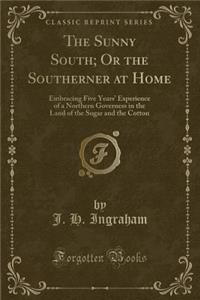 The Sunny South; Or the Southerner at Home: Embracing Five Years' Experience of a Northern Governess in the Land of the Sugar and the Cotton (Classic Reprint)