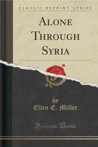 Alone Through Syria (Classic Reprint)