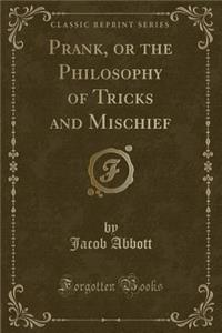 Prank, or the Philosophy of Tricks and Mischief (Classic Reprint)