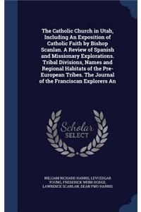 The Catholic Church in Utah, Including An Exposition of Catholic Faith by Bishop Scanlan. A Review of Spanish and Missionary Explorations. Tribal Divisions, Names and Regional Habitats of the Pre-European Tribes. The Journal of the Franciscan Explo