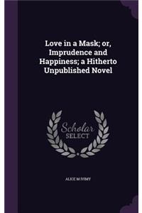 Love in a Mask; or, Imprudence and Happiness; a Hitherto Unpublished Novel