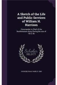 A Sketch of the Life and Public Services of William H. Harrison