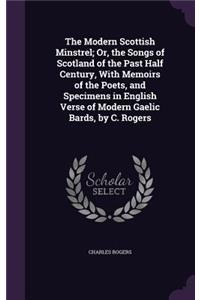 The Modern Scottish Minstrel; Or, the Songs of Scotland of the Past Half Century, With Memoirs of the Poets, and Specimens in English Verse of Modern Gaelic Bards, by C. Rogers