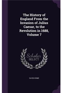 History of England From the Invasion of Julius Caesar, to the Revolution in 1688, Volume 7
