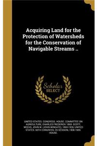 Acquiring Land for the Protection of Watersheds for the Conservation of Navigable Streams ..