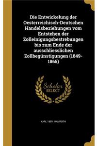 Die Entwickelung der Oesterreichisch-Deutschen Handelsbeziehungen vom Entstehen der Zolleinigungsbestrebungen bis zum Ende der ausschliesslichen Zollbegünstigungen (1849-1865)