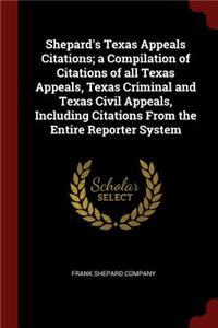 Shepard's Texas Appeals Citations; A Compilation of Citations of All Texas Appeals, Texas Criminal and Texas Civil Appeals, Including Citations from the Entire Reporter System