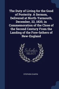Duty of Living for the Good of Posterity. A Sermon, Delivered at North-Yarmouth, December, 22, 1820, in Commemoration of the Close of the Second Century From the Landing of the Fore-fathers of New-England