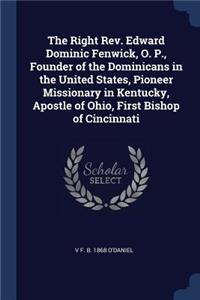 The Right Rev. Edward Dominic Fenwick, O. P., Founder of the Dominicans in the United States, Pioneer Missionary in Kentucky, Apostle of Ohio, First Bishop of Cincinnati
