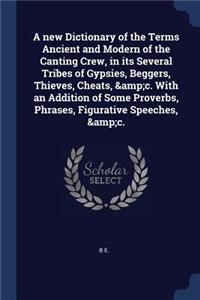 A new Dictionary of the Terms Ancient and Modern of the Canting Crew, in its Several Tribes of Gypsies, Beggers, Thieves, Cheats, &c. With an Addition of Some Proverbs, Phrases, Figurative Speeches, &c.