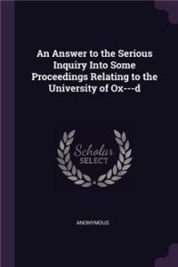 An Answer to the Serious Inquiry Into Some Proceedings Relating to the University of Ox---d