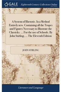 System of Rhetoric. In a Method Entirely new. Containing all the Tropes and Figures Necessary to Illustrate the Classicks. ... For the use of Schools. By John Stirling, ... The Eleventh Edition